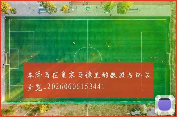 本泽马在皇家马德里的数据与纪录全览_20260606153441