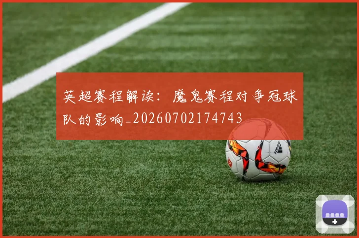 英超赛程解读：魔鬼赛程对争冠球队的影响_20260702174743