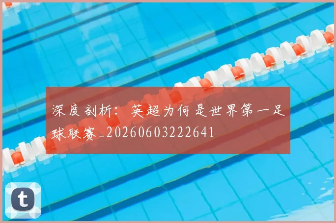 深度剖析:英超为何是世界第一足球联赛_20260603222641